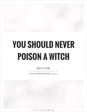 You should never poison a witch Picture Quote #1