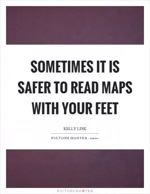 Sometimes it is safer to read maps with your feet Picture Quote #1
