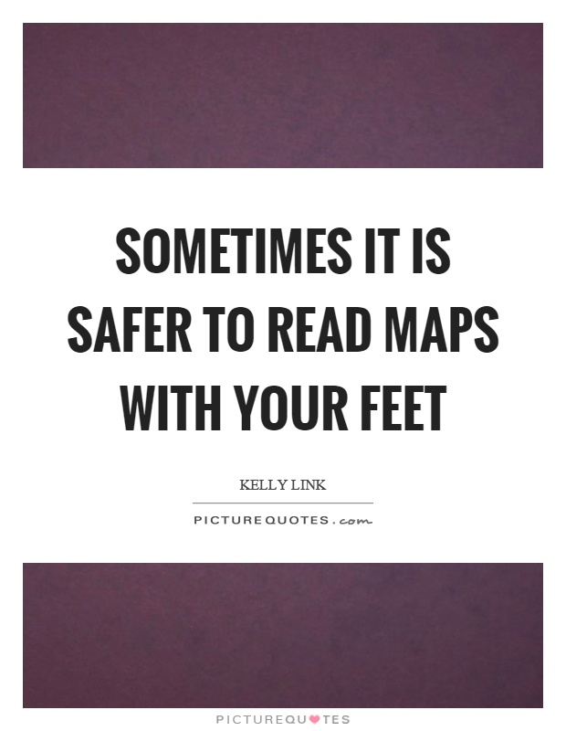Sometimes it is safer to read maps with your feet Picture Quote #1