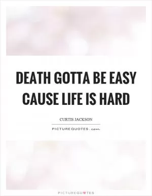 Death gotta be easy cause life is hard Picture Quote #1
