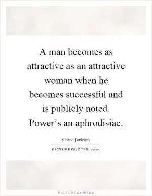 A man becomes as attractive as an attractive woman when he becomes successful and is publicly noted. Power’s an aphrodisiac Picture Quote #1
