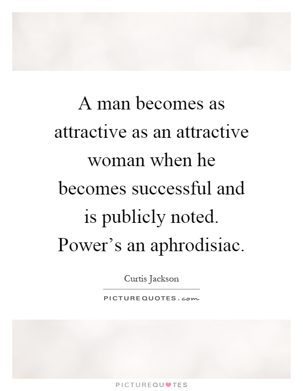 A man becomes as attractive as an attractive woman when he becomes successful and is publicly noted. Power's an aphrodisiac Picture Quote #1