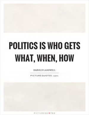 Politics is who gets what, when, how Picture Quote #1