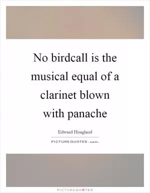 No birdcall is the musical equal of a clarinet blown with panache Picture Quote #1
