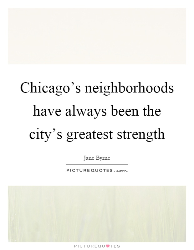 Chicago's neighborhoods have always been the city's greatest strength Picture Quote #1