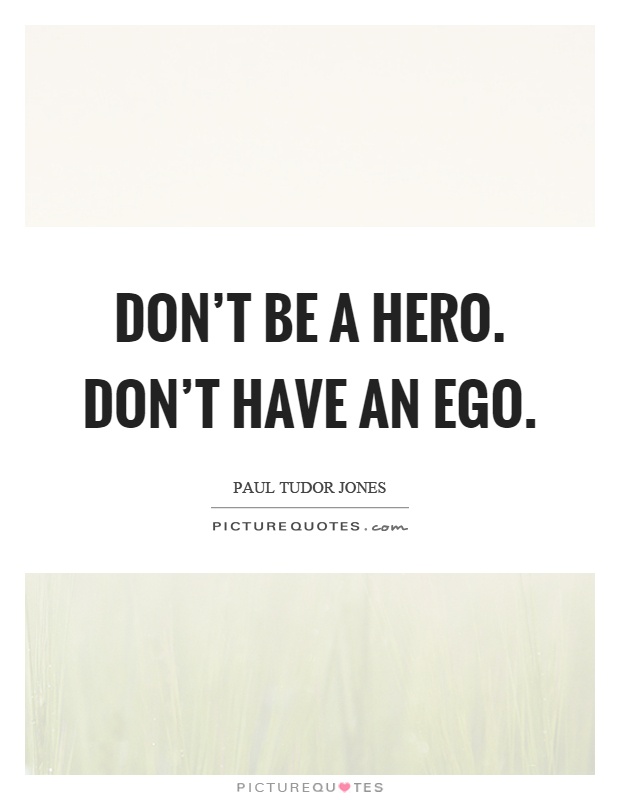 Don't be a hero. Don't have an ego Picture Quote #1