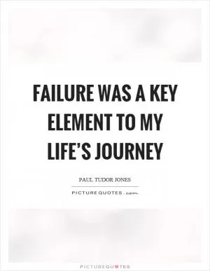 Failure was a key element to my life’s journey Picture Quote #1