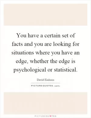 You have a certain set of facts and you are looking for situations where you have an edge, whether the edge is psychological or statistical Picture Quote #1