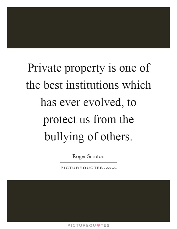 Private property is one of the best institutions which has ever evolved, to protect us from the bullying of others Picture Quote #1