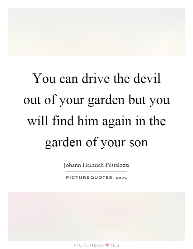 You can drive the devil out of your garden but you will find him again in the garden of your son Picture Quote #1