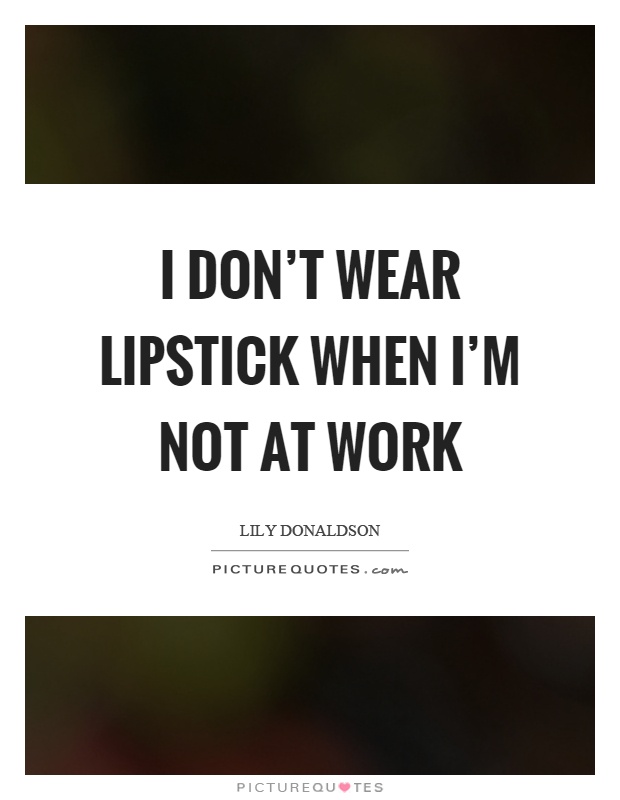 I don't wear lipstick when I'm not at work Picture Quote #1
