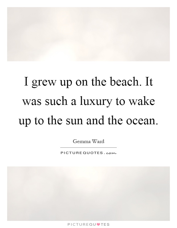 I grew up on the beach. It was such a luxury to wake up to the sun and the ocean Picture Quote #1