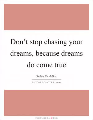 Don’t stop chasing your dreams, because dreams do come true Picture Quote #1