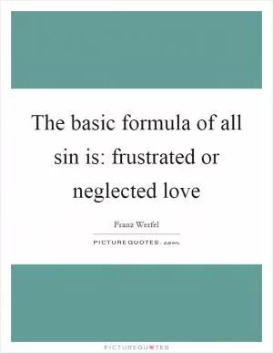 The basic formula of all sin is: frustrated or neglected love Picture Quote #1
