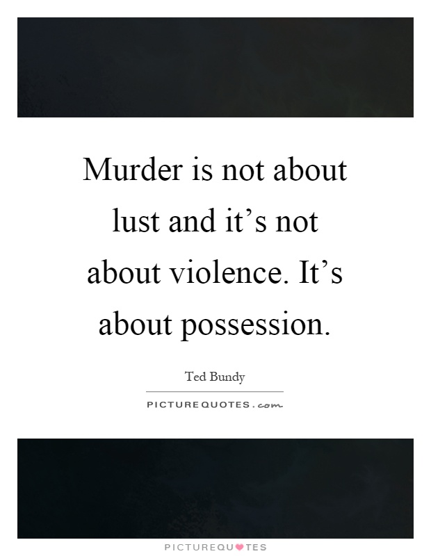 Murder is not about lust and it's not about violence. It's about possession Picture Quote #1