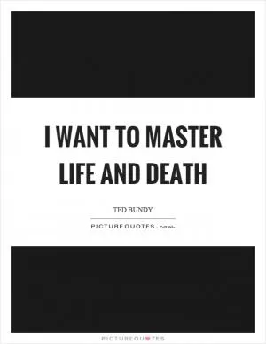 I want to master life and death Picture Quote #1