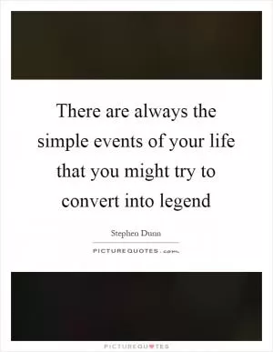 There are always the simple events of your life that you might try to convert into legend Picture Quote #1