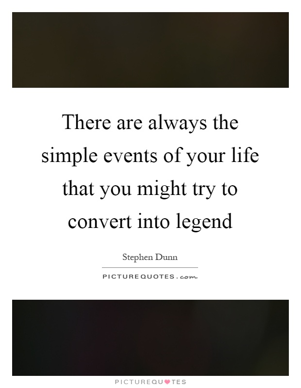 There are always the simple events of your life that you might try to convert into legend Picture Quote #1