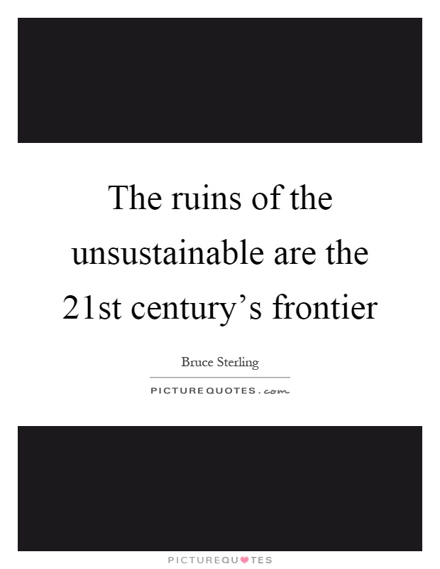 The ruins of the unsustainable are the 21st century's frontier Picture Quote #1