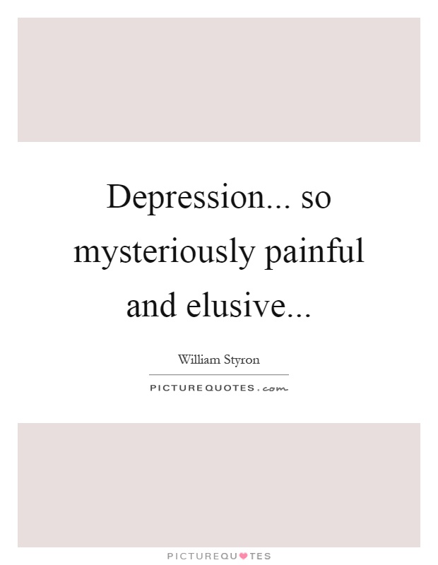 Depression... so mysteriously painful and elusive Picture Quote #1