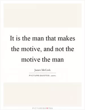 It is the man that makes the motive, and not the motive the man Picture Quote #1