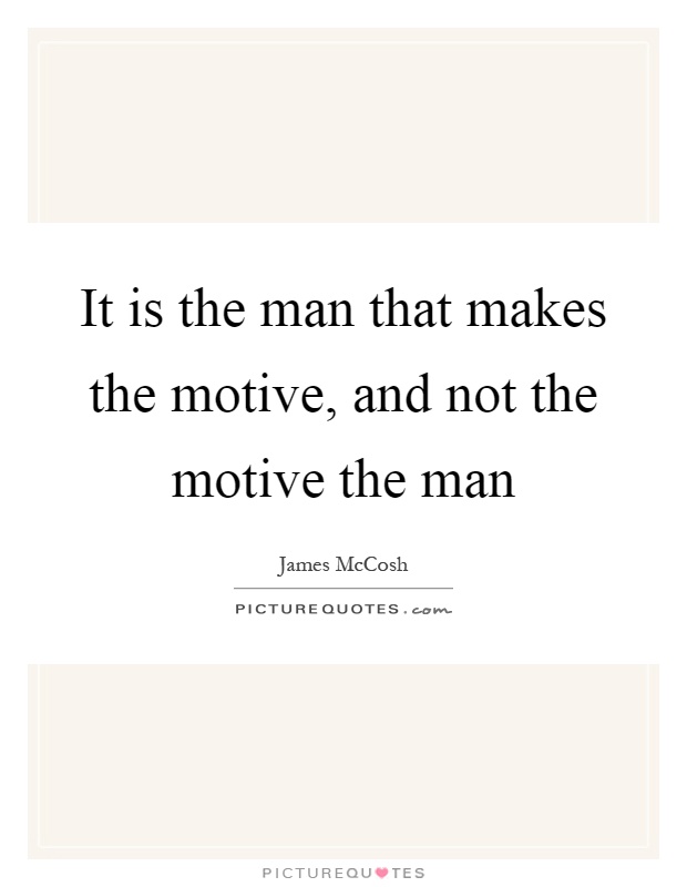 It is the man that makes the motive, and not the motive the man Picture Quote #1