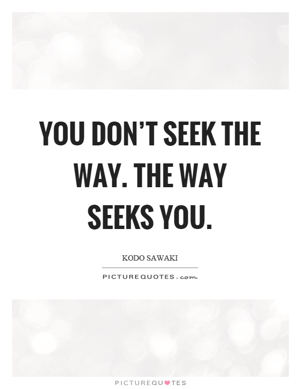 You don't seek the way. The way seeks you Picture Quote #1
