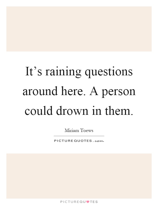 It's raining questions around here. A person could drown in them Picture Quote #1