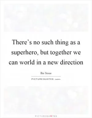 There’s no such thing as a superhero, but together we can world in a new direction Picture Quote #1
