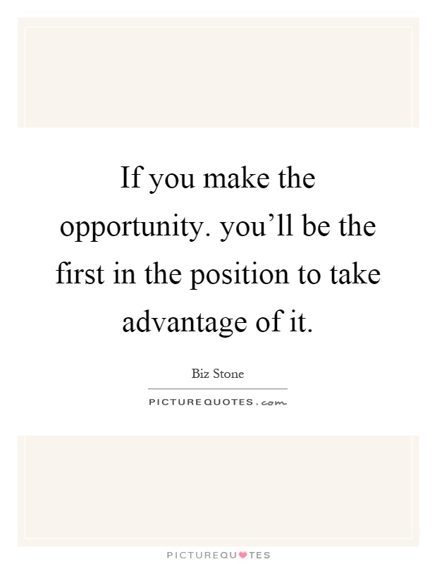 If you make the opportunity. you'll be the first in the position to take advantage of it Picture Quote #1