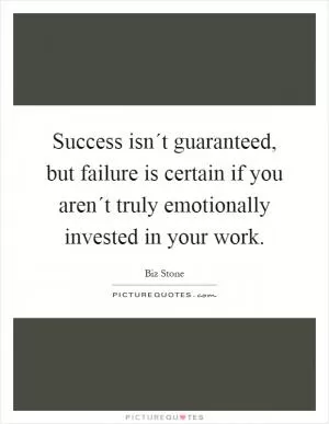 Success isn´t guaranteed, but failure is certain if you aren´t truly emotionally invested in your work Picture Quote #1