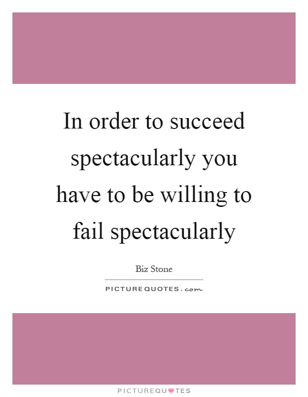 In order to succeed spectacularly you have to be willing to fail spectacularly Picture Quote #1