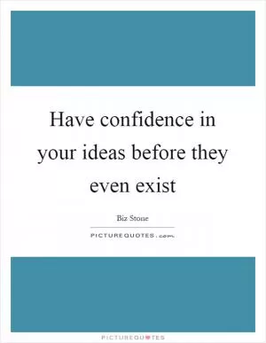 Have confidence in your ideas before they even exist Picture Quote #1