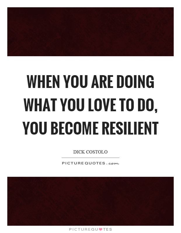 When you are doing what you love to do, you become resilient Picture Quote #1