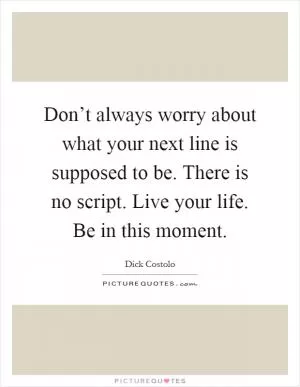 Don’t always worry about what your next line is supposed to be. There is no script. Live your life. Be in this moment Picture Quote #1