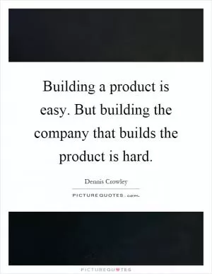 Building a product is easy. But building the company that builds the product is hard Picture Quote #1