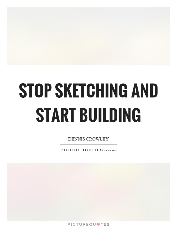 Stop sketching and start building Picture Quote #1