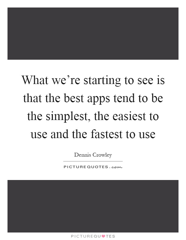 What we're starting to see is that the best apps tend to be the simplest, the easiest to use and the fastest to use Picture Quote #1