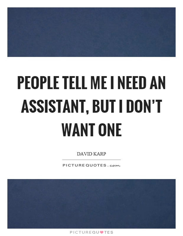 People tell me I need an assistant, but I don't want one Picture Quote #1