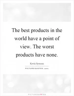 The best products in the world have a point of view. The worst products have none Picture Quote #1