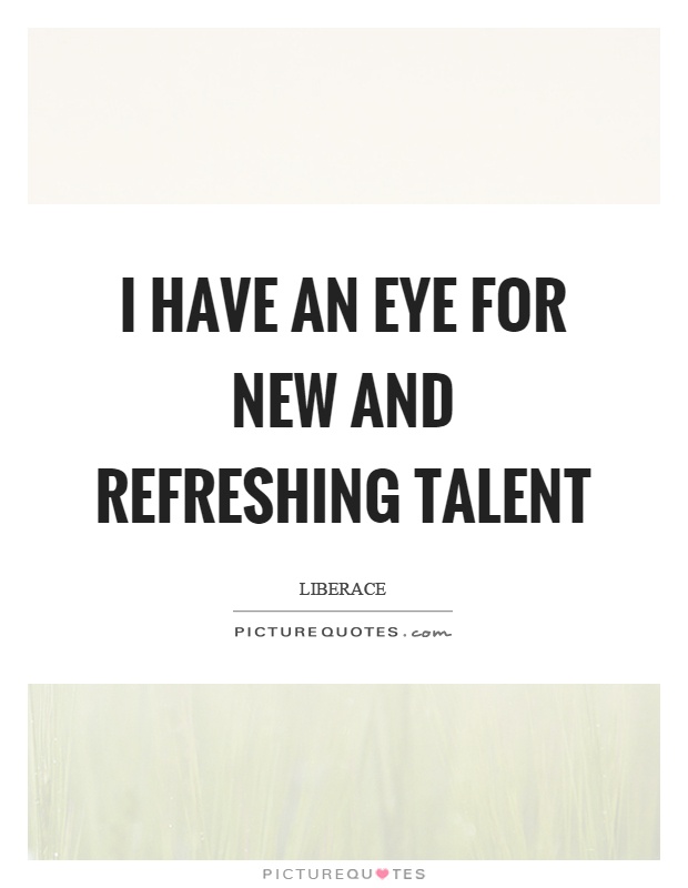 I have an eye for new and refreshing talent Picture Quote #1