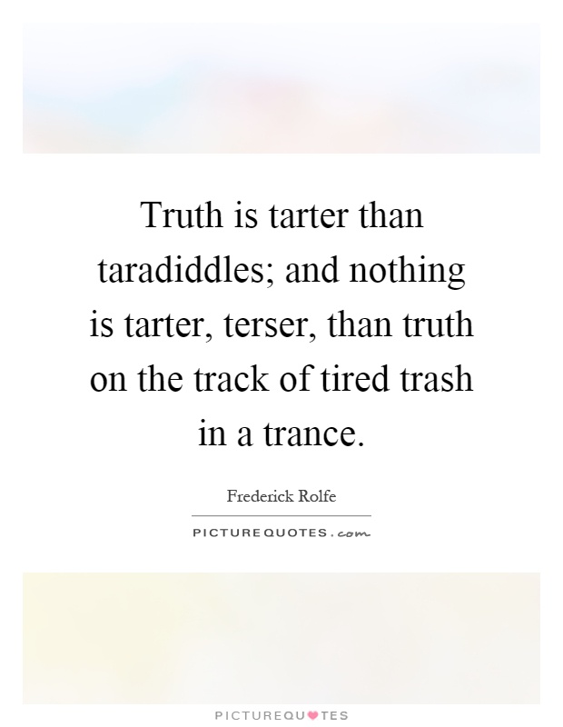 Truth is tarter than taradiddles; and nothing is tarter, terser, than truth on the track of tired trash in a trance Picture Quote #1