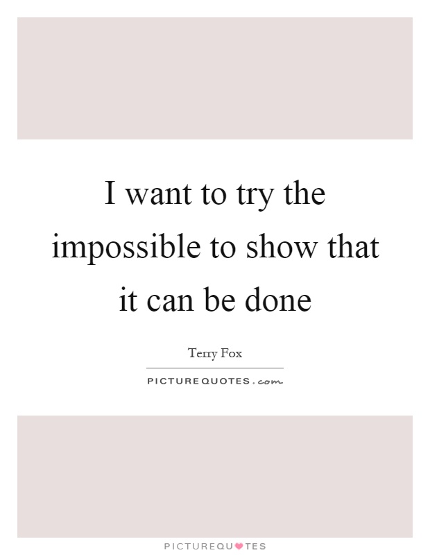 I want to try the impossible to show that it can be done Picture Quote #1