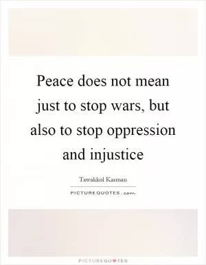 Peace does not mean just to stop wars, but also to stop oppression and injustice Picture Quote #1