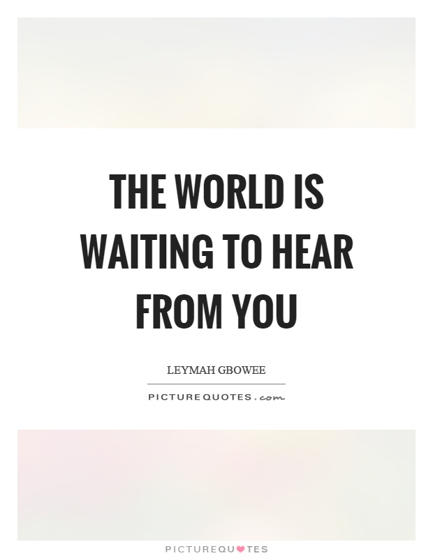 The world is waiting to hear from you Picture Quote #1