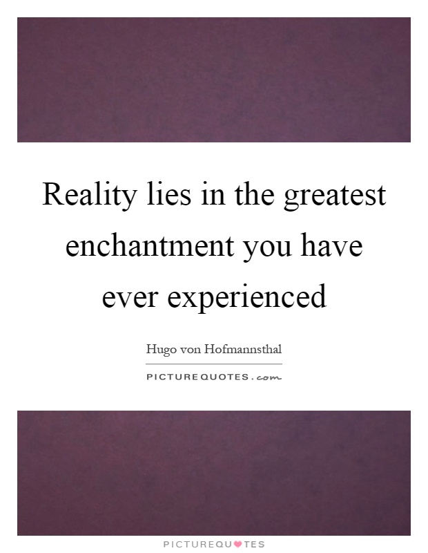 Reality lies in the greatest enchantment you have ever experienced Picture Quote #1