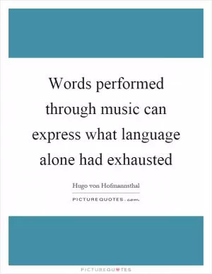 Words performed through music can express what language alone had exhausted Picture Quote #1