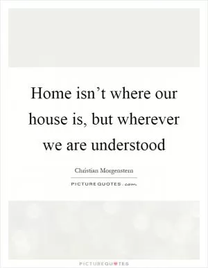 Home isn’t where our house is, but wherever we are understood Picture Quote #1