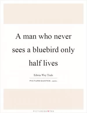 A man who never sees a bluebird only half lives Picture Quote #1