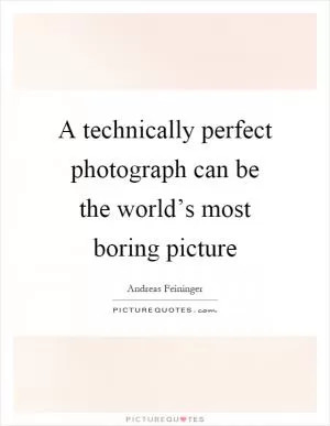 A technically perfect photograph can be the world’s most boring picture Picture Quote #1